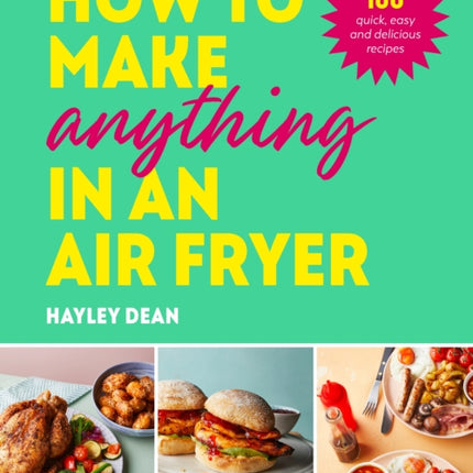 How to Make Anything in an Air Fryer: 100 quick,
