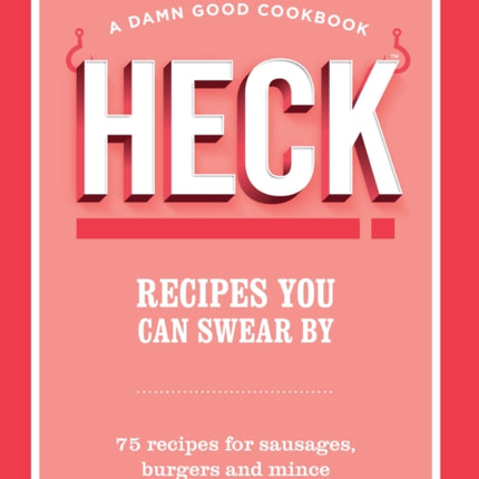 HECK! Recipes You Can Swear By: 75 recipes for sausages, burgers and mince