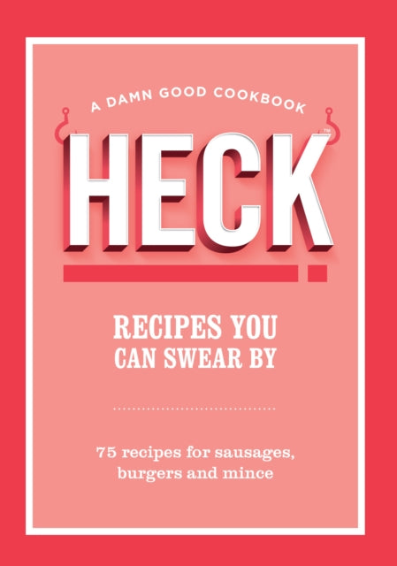 HECK! Recipes You Can Swear By: 75 recipes for sausages, burgers and mince