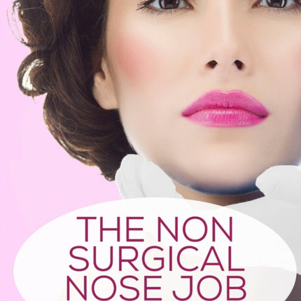 The Non-Surgical Nose Job: Easy Ways To Make Your Nose Smaller And Reshape Your Nose Naturally, Without Going Under The Knife