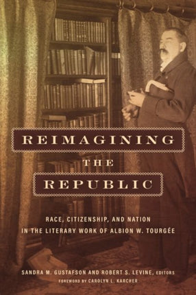 Reimagining the Republic: Race, Citizenship, and Nation in the Literary Work of Albion W. Tourgée