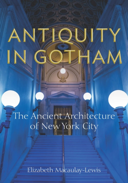 Antiquity in Gotham: The Ancient Architecture of New York City