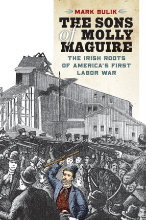 The Sons of Molly Maguire: The Irish Roots of America's First Labor War