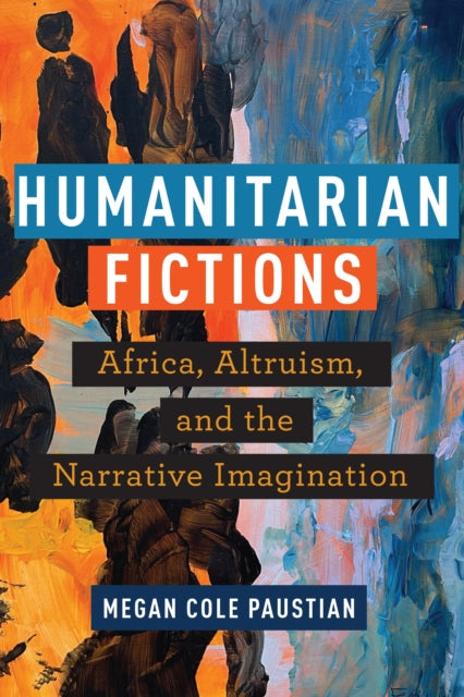 Humanitarian Fictions: Africa, Altruism, and the Narrative Imagination