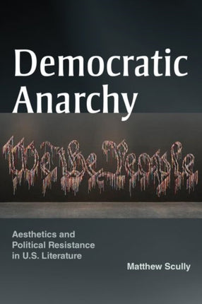 Democratic Anarchy  Aesthetics and Political Resistance in U.S. Literature