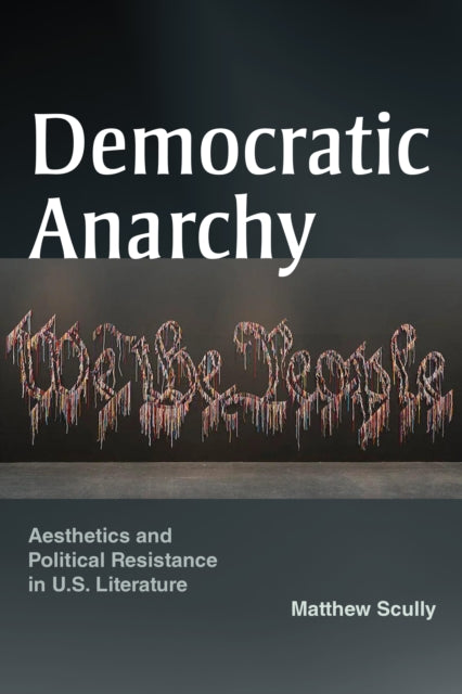 Democratic Anarchy  Aesthetics and Political Resistance in U.S. Literature