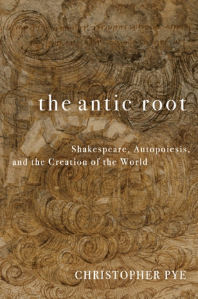 The Antic Root  Shakespeare Autopoiesis and the Creation of the World