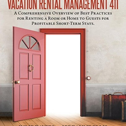 Vacation Rental Management 411: A Comprehensive Overview of Best Practices for Renting a Room or Home to Guests for Profitable Short-Term Stays.