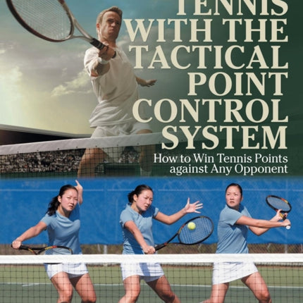Winning Tennis with the Tactical Point Control System: How to Win Tennis Points Against Any Opponent