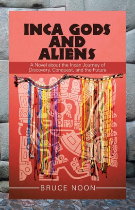 Inca Gods and Aliens: A Novel About the Incan Journey of Discovery, Conquest, and the Future