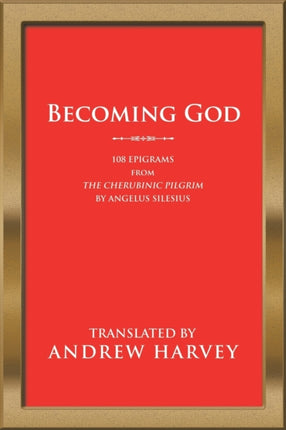 Becoming God: 108 Epigrams from the Cherubinic Pilgrim by Angelus Silesius