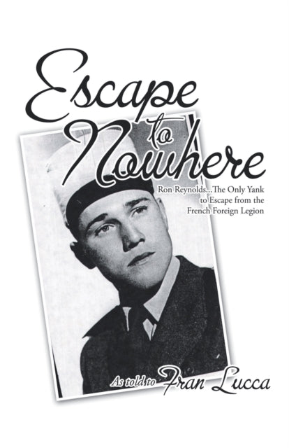 Escape to Nowhere: Ron Reynolds...The Only Yank to Escape from the French Foreign Legion