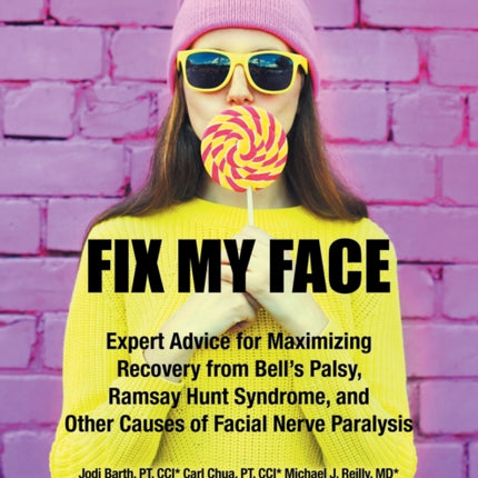 Fix My Face: Expert Advice for Maximizing Recovery from Bell's Palsy, Ramsay Hunt Syndrome, and Other Causes of Facial Nerve Paralysis