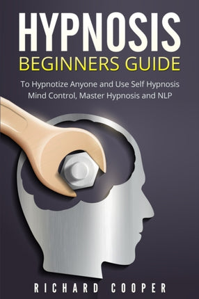 Hypnosis Beginners Guide: Learn How To Use Hypnosis To Relieve Stress, Anxiety, Depression And Become Happier