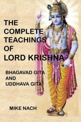 The Complete Teachings of Lord Krishna: Bhagavad Gita and Uddhava Gita