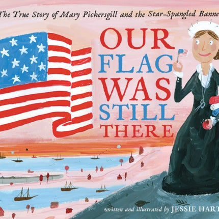 Our Flag Was Still There: The True Story of Mary Pickersgill and the Star-Spangled Banner