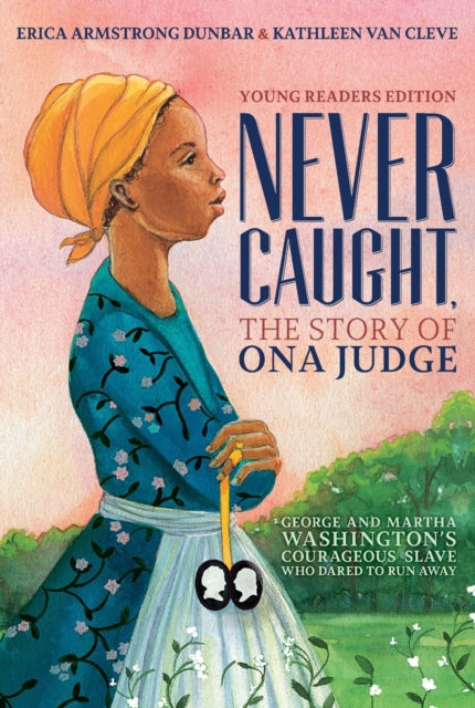 Never Caught, the Story of Ona Judge: George and Martha Washington's Courageous Slave Who Dared to Run Away; Young Readers Edition