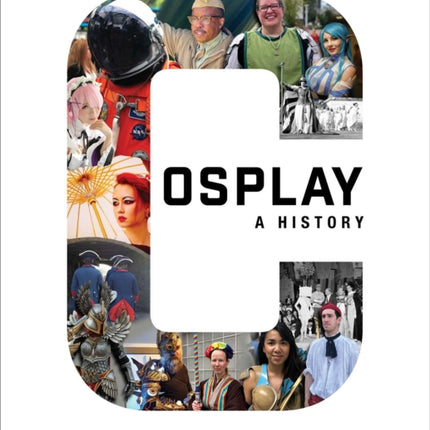 Cosplay: A History: The Builders, Fans, and Makers Who Bring Your Favorite Stories to Life