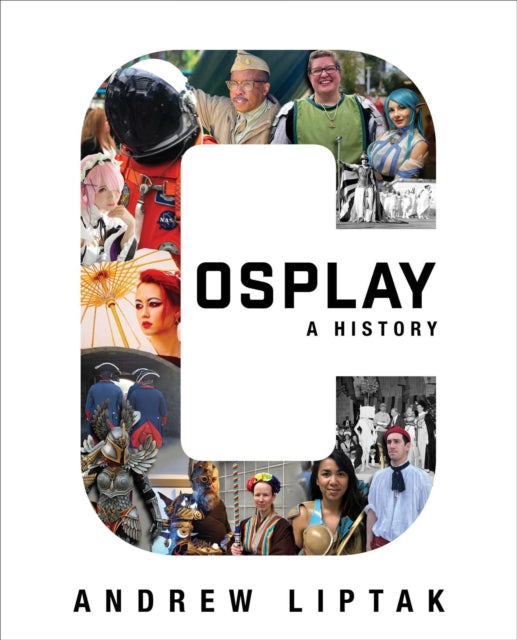 Cosplay: A History: The Builders, Fans, and Makers Who Bring Your Favorite Stories to Life