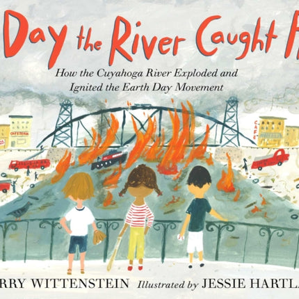 The Day the River Caught Fire: How the Cuyahoga River Exploded and Ignited the Earth Day Movement