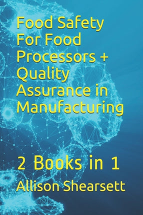 Food Safety For Food Processors + Quality Assurance in Manufacturing: 2 Books in 1