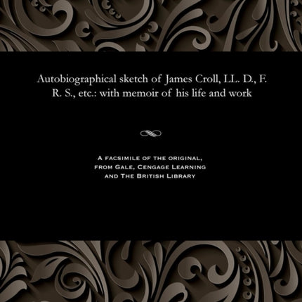 Autobiographical Sketch of James Croll, LL. D., F. R. S., Etc.: With Memoir of His Life and Work