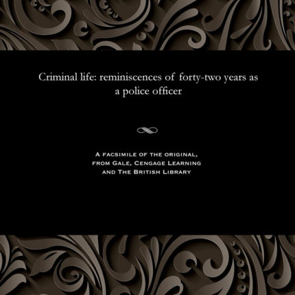 Criminal Life - Reminiscences of Forty-Two Years as a Police Officer