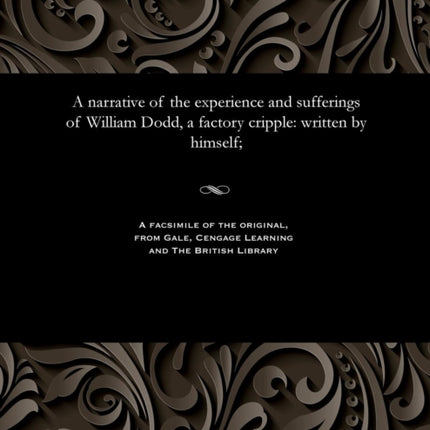 A narrative of the experience and sufferings of William Dodd, a factory cripple: written by himself;