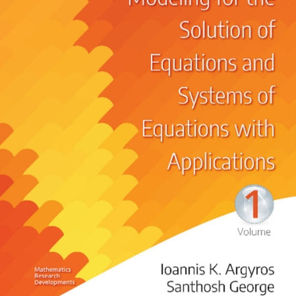 Mathematical Modeling for the Solution of Equations and Systems of Equations with Applications -- Volume I