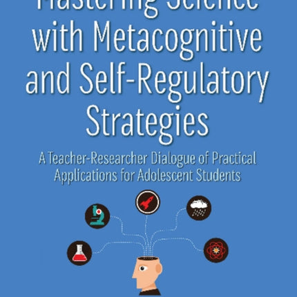 Mastering Science with Metacognitive and Self-Regulatory Strategies: A Teacher-Researcher Dialogue of Practical Applications for Adolescent Students