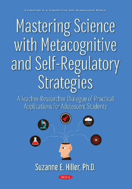 Mastering Science with Metacognitive and Self-Regulatory Strategies: A Teacher-Researcher Dialogue of Practical Applications for Adolescent Students