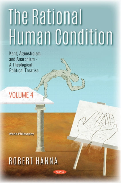 The Rational Human Condition: Volume 4 - Kant, Agnosticism, and Anarchism - A Theological-Political Treatise