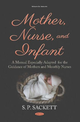 Mother, Nurse, and Infant: A Manual Especially Adapted for the Guidance of Mothers and Monthly Nurses