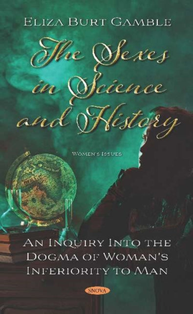 The Sexes in Science and History: An Inquiry Into the Dogma of Woman's Inferiority to Man