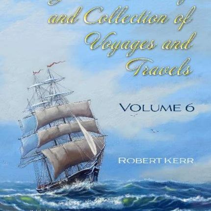 A General History and Collection of Voyages and Travels: Volume 6