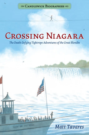 Crossing Niagara: Candlewick Biographies: The Death-Defying Tightrope Adventures of the Great Blondin