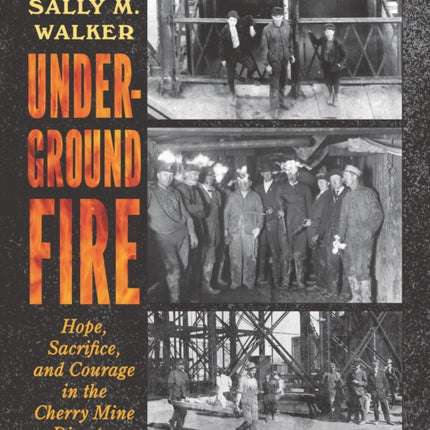 Underground Fire: Hope, Sacrifice, and Courage in the Cherry Mine Disaster