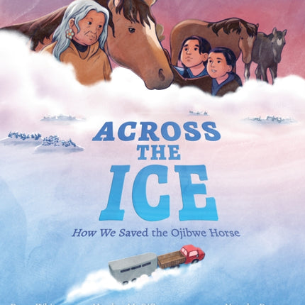 Across the Ice How We Saved the Ojibwe Horse