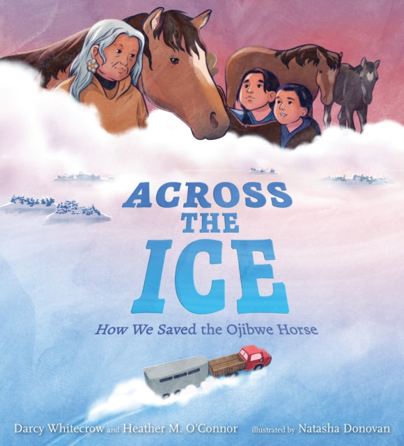 Across the Ice How We Saved the Ojibwe Horse