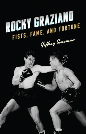 Rocky Graziano: Fists, Fame, and Fortune