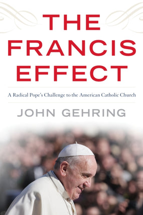 The Francis Effect: A Radical Pope's Challenge to the American Catholic Church