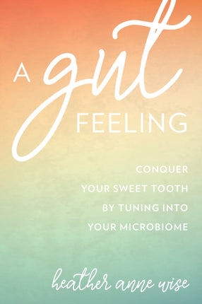 A Gut Feeling: Conquer Your Sweet Tooth by Tuning