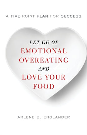 Let Go of Emotional Overeating and Love Your Food: A Five-Point Plan for Success