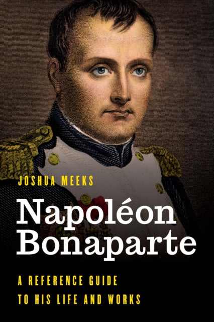 Napoléon Bonaparte: A Reference Guide to His Life