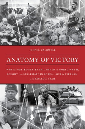 Anatomy of Victory: Why the United States Triumphed in World War II, Fought to a Stalemate in Korea, Lost in Vietnam, and Failed in Iraq