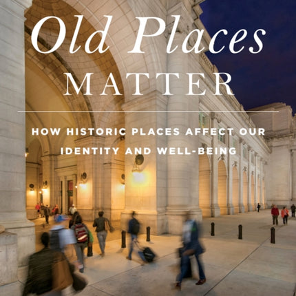 Why Old Places Matter: How Historic Places Affect Our Identity and Well-Being