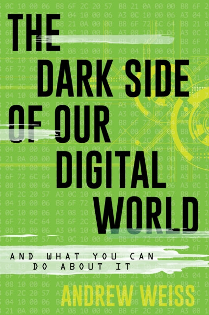 The Dark Side of Our Digital World: And What You