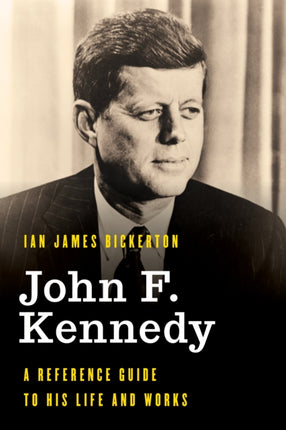 John F. Kennedy: A Reference Guide to His Life