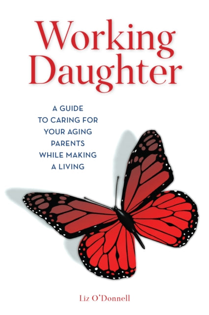 Working Daughter: A Guide to Caring for Your
