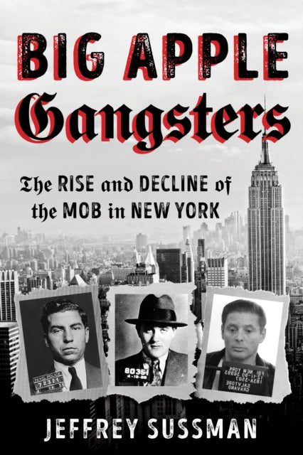 Big Apple Gangsters: The Rise and Decline of the Mob in New York